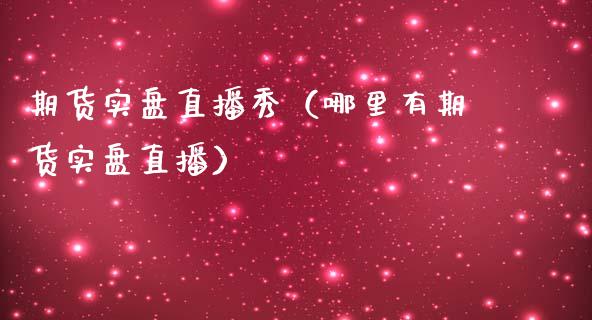 期货实盘直播秀（哪里有期货实盘直播）_https://www.yunyouns.com_期货行情_第1张