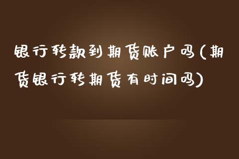 银行转款到期货账户吗(期货银行转期货有时间吗)_https://www.yunyouns.com_恒生指数_第1张