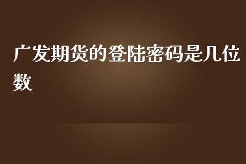 广发期货的密码是几位数_https://www.yunyouns.com_股指期货_第1张