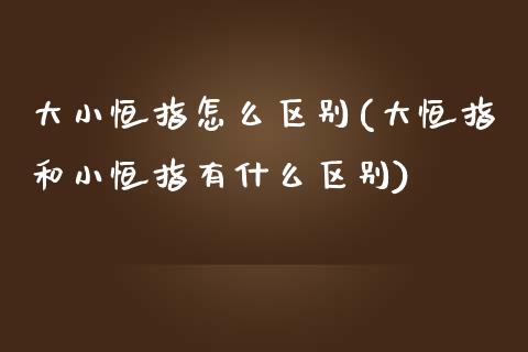 大小恒指怎么区别(大恒指和小恒指有什么区别)_https://www.yunyouns.com_期货直播_第1张