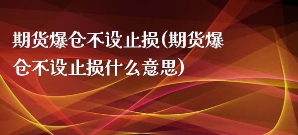 期货爆仓不设止损(期货爆仓不设止损什么意思)_https://www.yunyouns.com_股指期货_第1张