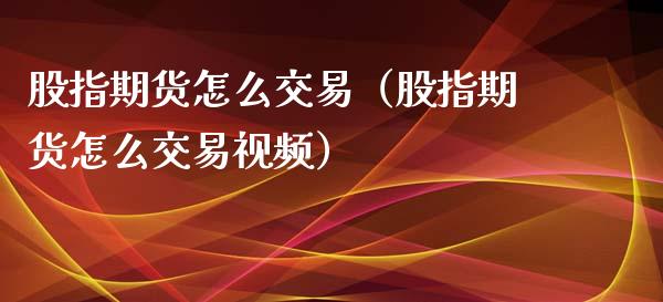 股指期货怎么交易（股指期货怎么交易视频）_https://www.yunyouns.com_期货直播_第1张