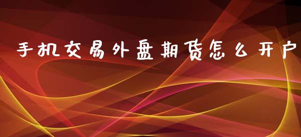 手机交易外盘期货怎么开户_https://www.yunyouns.com_恒生指数_第1张