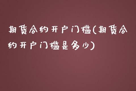 期货合约开户门槛(期货合约开户门槛是多少)_https://www.yunyouns.com_股指期货_第1张