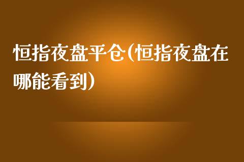 恒指夜盘平仓(恒指夜盘在哪能看到)_https://www.yunyouns.com_股指期货_第1张