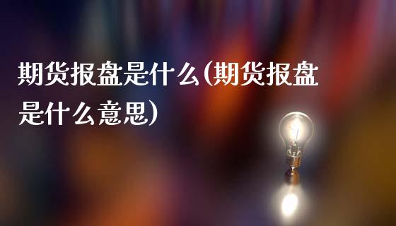 期货报盘是什么(期货报盘是什么意思)_https://www.yunyouns.com_期货直播_第1张