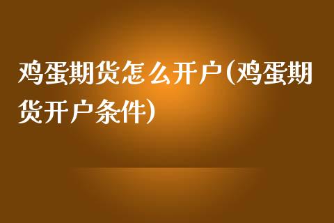 鸡蛋期货怎么开户(鸡蛋期货开户条件)_https://www.yunyouns.com_期货行情_第1张