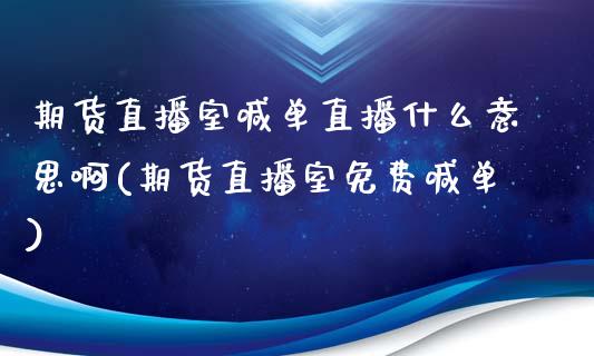 期货直播室喊单直播什么意思啊(期货直播室免费喊单)_https://www.yunyouns.com_股指期货_第1张