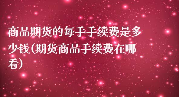 商品期货的每手手续费是多少钱(期货商品手续费在哪看)_https://www.yunyouns.com_股指期货_第1张