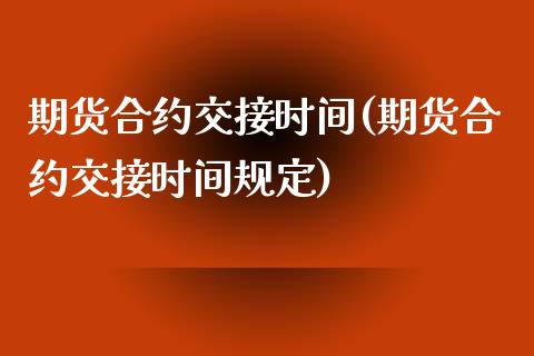 期货合约交接时间(期货合约交接时间规定)_https://www.yunyouns.com_股指期货_第1张