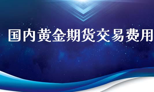 国内黄金期货交易费用_https://www.yunyouns.com_恒生指数_第1张