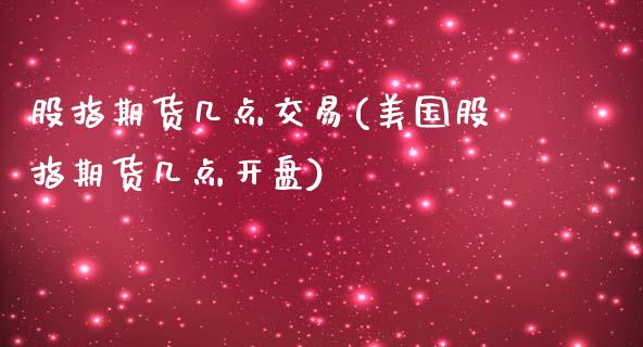 股指期货几点交易(美国股指期货几点开盘)_https://www.yunyouns.com_股指期货_第1张