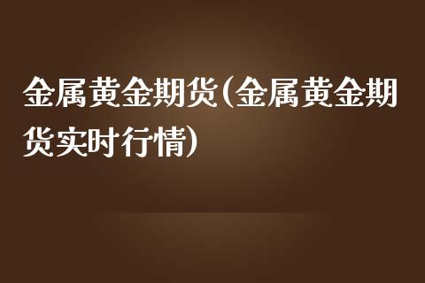 金属黄金期货(金属黄金期货实时行情)_https://www.yunyouns.com_期货行情_第1张