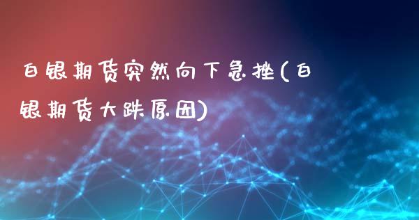 白银期货突然向下急挫(白银期货大跌原因)_https://www.yunyouns.com_股指期货_第1张