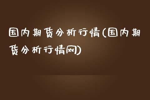 国内期货分析行情(国内期货分析行情网)_https://www.yunyouns.com_期货直播_第1张