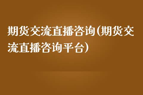 期货交流直播咨询(期货交流直播咨询平台)_https://www.yunyouns.com_恒生指数_第1张