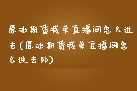 原油期货喊单直播间怎么进去(原油期货喊单直播间怎么进去的)_https://www.yunyouns.com_期货直播_第1张