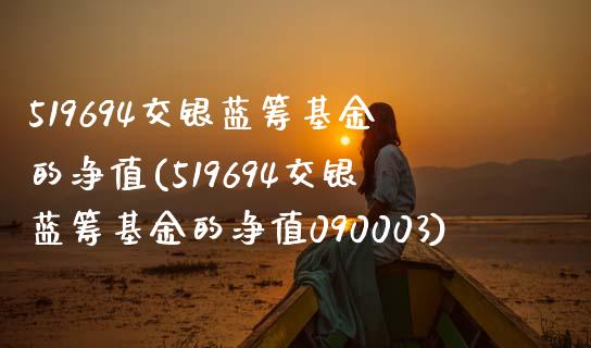 519694交银蓝筹基金的净值(519694交银蓝筹基金的净值090003)_https://www.yunyouns.com_恒生指数_第1张