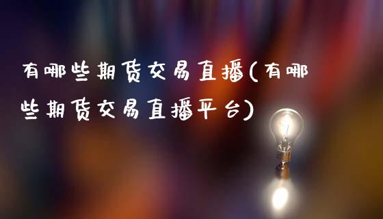 有哪些期货交易直播(有哪些期货交易直播平台)_https://www.yunyouns.com_期货直播_第1张