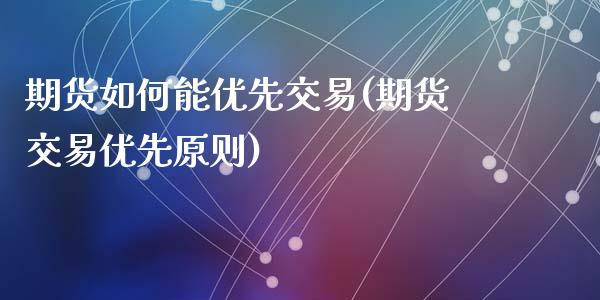 期货如何能优先交易(期货交易优先原则)_https://www.yunyouns.com_期货直播_第1张