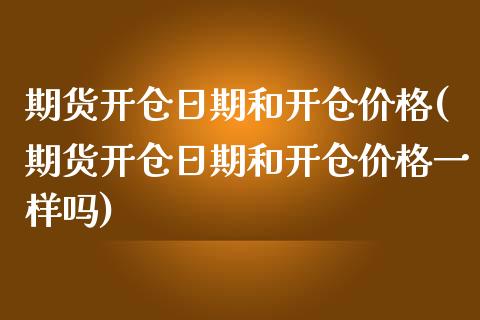 期货开仓日期和开仓价格(期货开仓日期和开仓价格一样吗)_https://www.yunyouns.com_期货行情_第1张