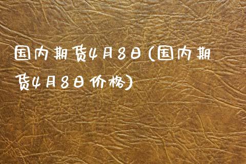 国内期货4月8日(国内期货4月8日价格)_https://www.yunyouns.com_期货直播_第1张