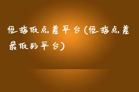 恒指低点差平台(恒指点差最低的平台)_https://www.yunyouns.com_期货行情_第1张