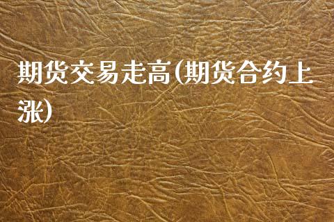 期货交易走高(期货合约上涨)_https://www.yunyouns.com_期货行情_第1张