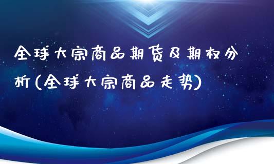 全球大宗商品期货及期权分析(全球大宗商品走势)_https://www.yunyouns.com_期货直播_第1张