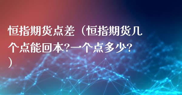 恒指期货点差（恒指期货几个点能回本?一个点多少?）_https://www.yunyouns.com_期货行情_第1张