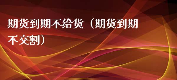 期货到期不给货（期货到期不交割）_https://www.yunyouns.com_期货直播_第1张