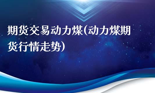 期货交易动力煤(动力煤期货行情走势)_https://www.yunyouns.com_期货行情_第1张