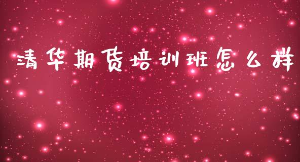 清华期货培训班怎么样_https://www.yunyouns.com_期货行情_第1张