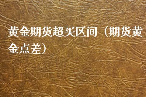 黄金期货超买区间（期货黄金点差）_https://www.yunyouns.com_期货行情_第1张