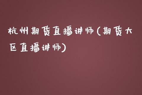 杭州期货直播讲师(期货大区直播讲师)_https://www.yunyouns.com_期货直播_第1张