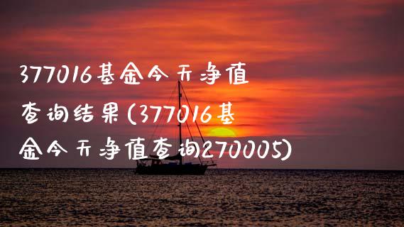 377016基金今天净值查询结果(377016基金今天净值查询270005)_https://www.yunyouns.com_股指期货_第1张