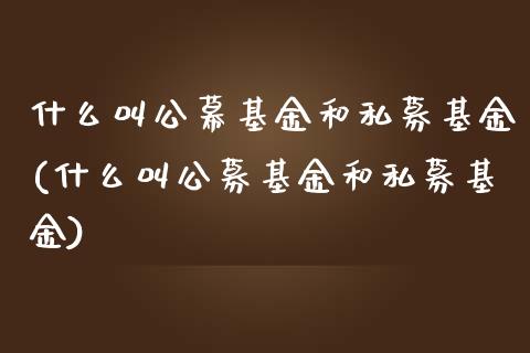 什么叫公幕基金和私募基金(什么叫公募基金和私募基金)_https://www.yunyouns.com_期货直播_第1张