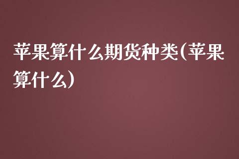 苹果算什么期货种类(苹果算什么)_https://www.yunyouns.com_恒生指数_第1张