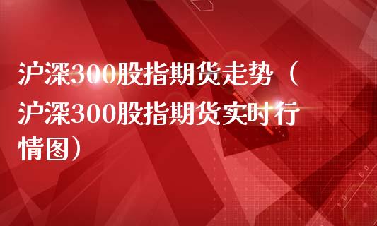 沪深300股指期货走势（沪深300股指期货实时行情图）_https://www.yunyouns.com_期货直播_第1张