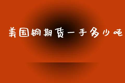 美国铜期货一手多少吨_https://www.yunyouns.com_期货直播_第1张