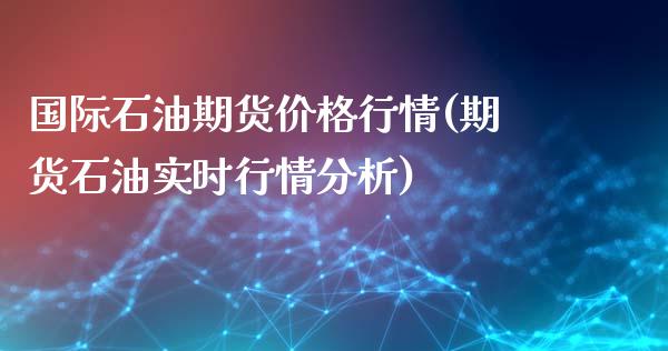 国际石油期货价格行情(期货石油实时行情分析)_https://www.yunyouns.com_恒生指数_第1张