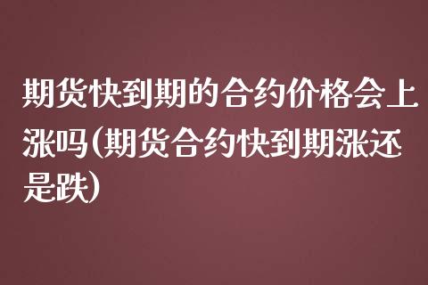 期货快到期的合约价格会上涨吗(期货合约快到期涨还是跌)_https://www.yunyouns.com_恒生指数_第1张