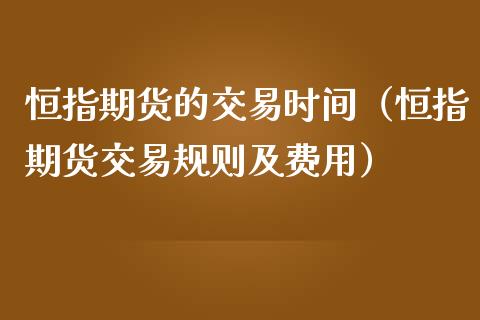 恒指期货的交易时间（恒指期货交易规则及费用）_https://www.yunyouns.com_期货行情_第1张