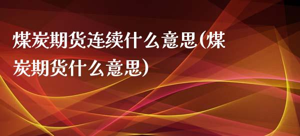 煤炭期货连续什么意思(煤炭期货什么意思)_https://www.yunyouns.com_期货行情_第1张