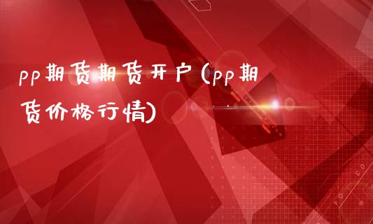 pp期货期货开户(pp期货价格行情)_https://www.yunyouns.com_期货直播_第1张