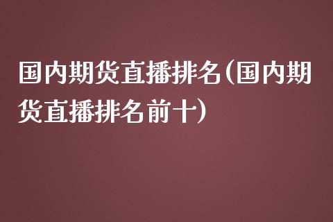 国内期货直播排名(国内期货直播排名前十)_https://www.yunyouns.com_股指期货_第1张