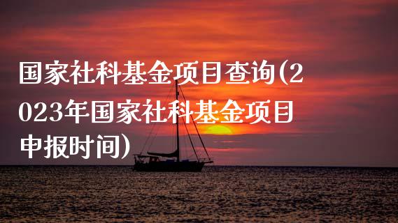 国家社科基金项目查询(2023年国家社科基金项目申报时间)_https://www.yunyouns.com_期货直播_第1张