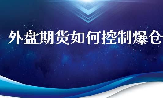 外盘期货如何控制爆仓_https://www.yunyouns.com_期货直播_第1张