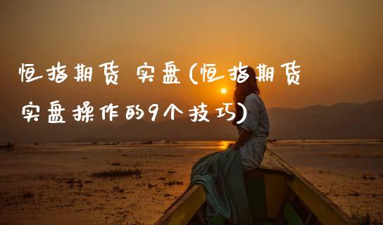 恒指期货 实盘(恒指期货实盘操作的9个技巧)_https://www.yunyouns.com_恒生指数_第1张