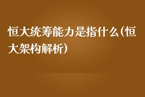 恒大统筹能力是指什么(恒大架构解析)_https://www.yunyouns.com_恒生指数_第1张